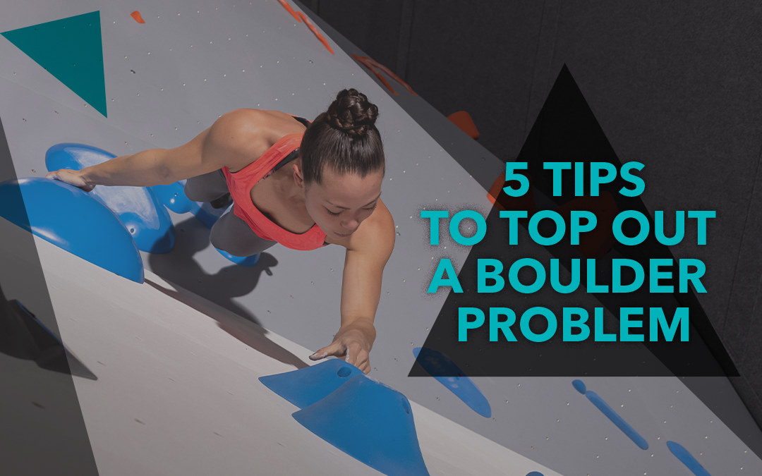 5 Tips to Top Out a Boulder Problem