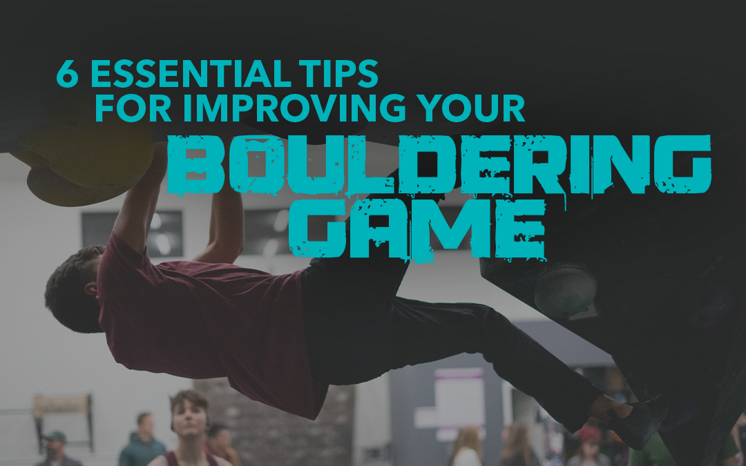 6 Essential Tips for Improving Your Bouldering Game