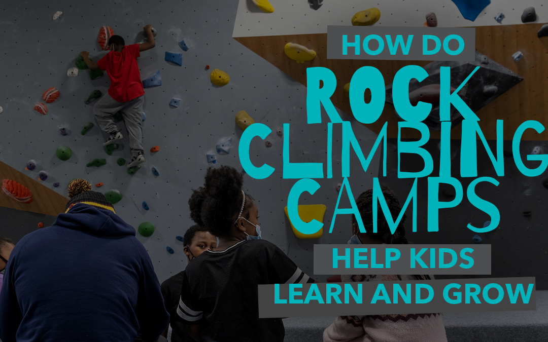 How Do Rock Climbing Camps Help Kids Learn and Grow?