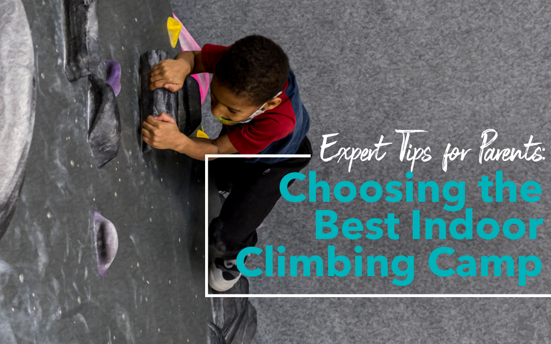 Expert Tips for Parents: Choosing the Best Indoor Rock Climbing Camp