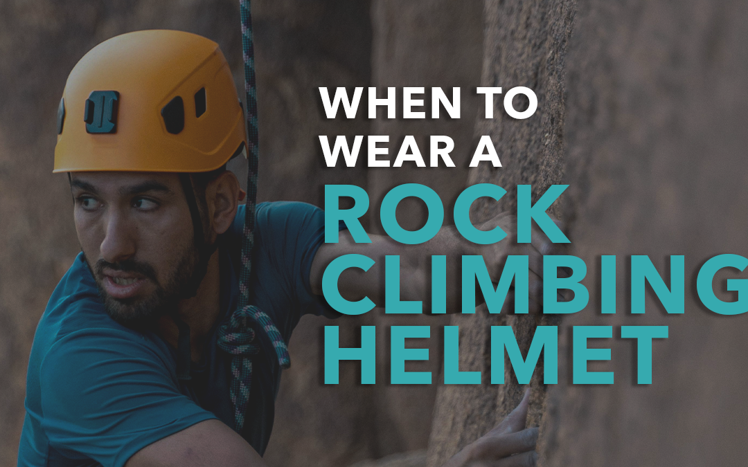 When to Wear a Rock Climbing Helmet