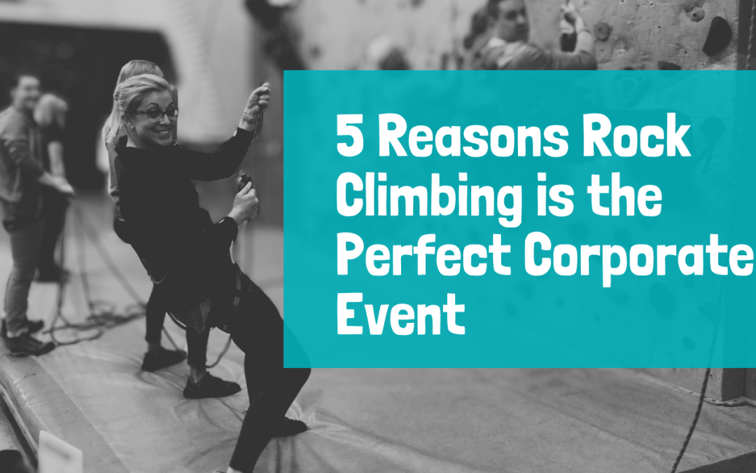 5 Reasons Rock Climbing is the Perfect Corporate Event